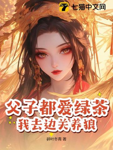  父子都爱绿茶，我去边关养狼！