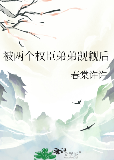 被两个权臣弟弟觊觎后
